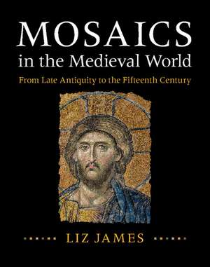 Mosaics in the Medieval World: From Late Antiquity to the Fifteenth Century de Liz James