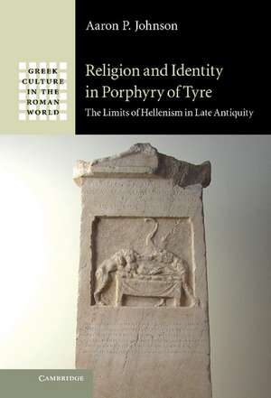 Religion and Identity in Porphyry of Tyre: The Limits of Hellenism in Late Antiquity de Aaron P. Johnson