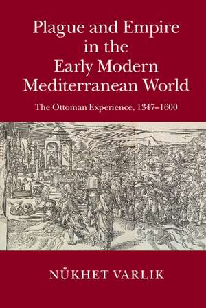 Plague and Empire in the Early Modern Mediterranean World: The Ottoman Experience, 1347–1600 de Nükhet Varlik