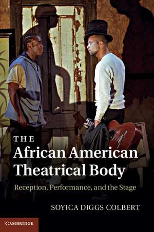 The African American Theatrical Body: Reception, Performance, and the Stage de Soyica Diggs Colbert