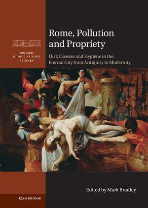 Rome, Pollution and Propriety: Dirt, Disease and Hygiene in the Eternal City from Antiquity to Modernity de Mark Bradley