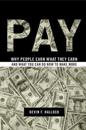 Pay: Why People Earn What They Earn and What You Can Do Now to Make More de Kevin F. Hallock