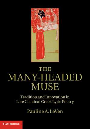 The Many-Headed Muse: Tradition and Innovation in Late Classical Greek Lyric Poetry de Pauline A. LeVen