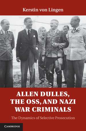 Allen Dulles, the OSS, and Nazi War Criminals: The Dynamics of Selective Prosecution de Kerstin von Lingen