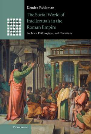 The Social World of Intellectuals in the Roman Empire: Sophists, Philosophers, and Christians de Kendra Eshleman