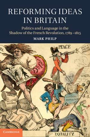 Reforming Ideas in Britain: Politics and Language in the Shadow of the French Revolution, 1789–1815 de Mark Philp