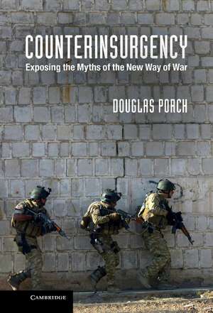 Counterinsurgency: Exposing the Myths of the New Way of War de Douglas Porch