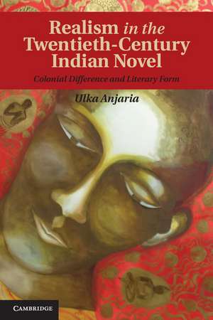 Realism in the Twentieth-Century Indian Novel: Colonial Difference and Literary Form de Ulka Anjaria