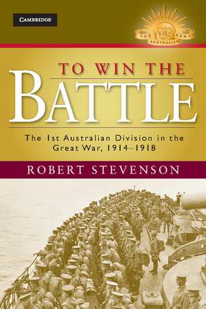 To Win the Battle: The 1st Australian Division in the Great War 1914–1918 de Robert Stevenson