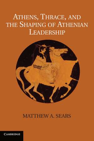 Athens, Thrace, and the Shaping of Athenian Leadership de Matthew A. Sears