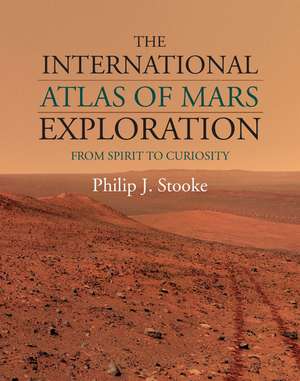 The International Atlas of Mars Exploration: Volume 2, 2004 to 2014: From Spirit to Curiosity de Philip J. Stooke