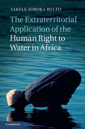 The Extraterritorial Application of the Human Right to Water in Africa de Takele Soboka Bulto