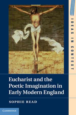 Eucharist and the Poetic Imagination in Early Modern England de Sophie Read