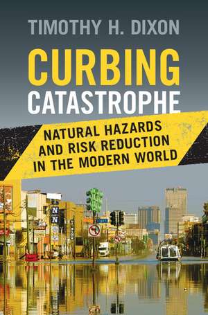 Curbing Catastrophe: Natural Hazards and Risk Reduction in the Modern World de Timothy H. Dixon