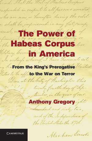 The Power of Habeas Corpus in America: From the King's Prerogative to the War on Terror de Anthony Gregory