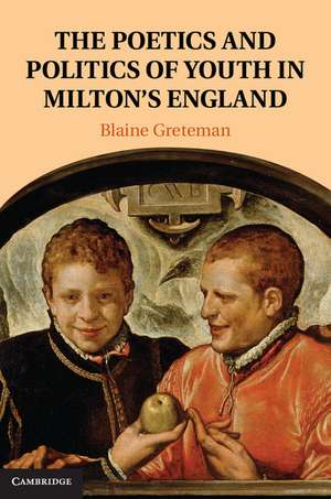 The Poetics and Politics of Youth in Milton's England de Blaine Greteman