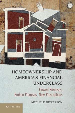 Homeownership and America's Financial Underclass: Flawed Premises, Broken Promises, New Prescriptions de Mechele Dickerson