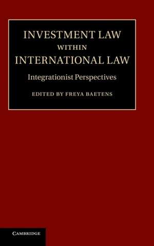 Investment Law within International Law: Integrationist Perspectives de Freya Baetens