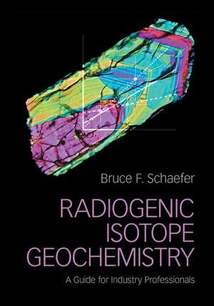 Radiogenic Isotope Geochemistry: A Guide for Industry Professionals de Bruce F. Schaefer