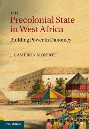 The Precolonial State in West Africa: Building Power in Dahomey de J. Cameron Monroe