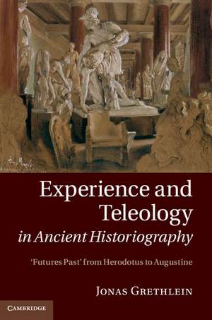 Experience and Teleology in Ancient Historiography: Futures Past from Herodotus to Augustine de Jonas Grethlein