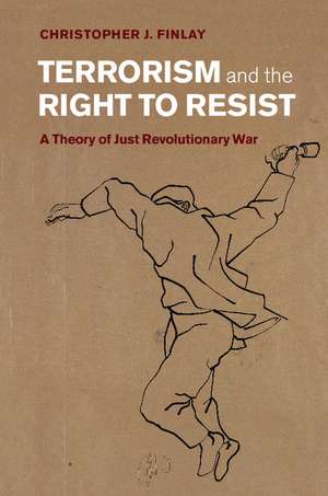 Terrorism and the Right to Resist: A Theory of Just Revolutionary War de Christopher J. Finlay