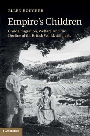 Empire's Children: Child Emigration, Welfare, and the Decline of the British World, 1869–1967 de Ellen Boucher