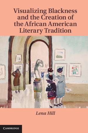 Visualizing Blackness and the Creation of the African American Literary Tradition de Lena Hill