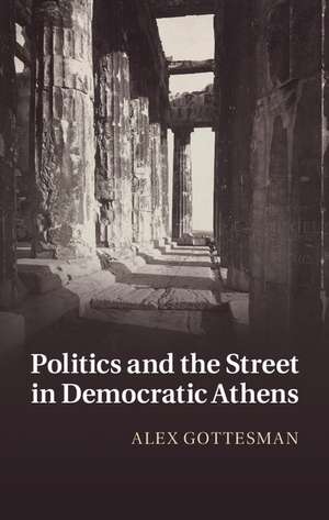 Politics and the Street in Democratic Athens de Alex Gottesman