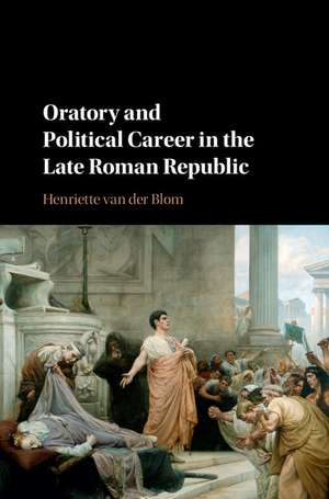 Oratory and Political Career in the Late Roman Republic de Henriette van der Blom