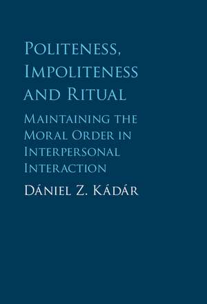 Politeness, Impoliteness and Ritual: Maintaining the Moral Order in Interpersonal Interaction de Dániel Z. Kádár