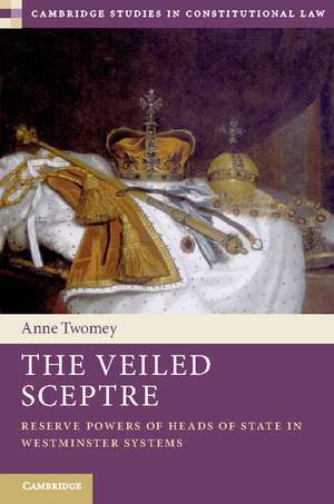 The Veiled Sceptre: Reserve Powers of Heads of State in Westminster Systems de Anne Twomey