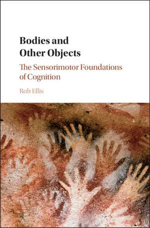 Bodies and Other Objects: The Sensorimotor Foundations of Cognition de Rob Ellis