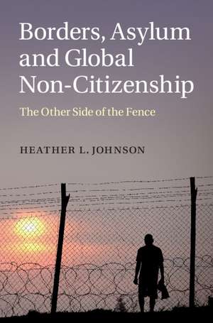 Borders, Asylum and Global Non-Citizenship: The Other Side of the Fence de Heather L. Johnson