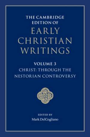 The Cambridge Edition of Early Christian Writings: Volume 3, Christ: Through the Nestorian Controversy de Mark DelCogliano