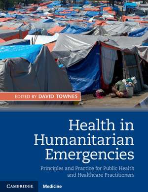 Health in Humanitarian Emergencies: Principles and Practice for Public Health and Healthcare Practitioners de David Townes