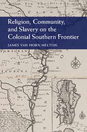 Religion, Community, and Slavery on the Colonial Southern Frontier de James Van Horn Melton