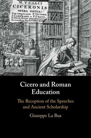 Cicero and Roman Education: The Reception of the Speeches and Ancient Scholarship de Giuseppe La Bua