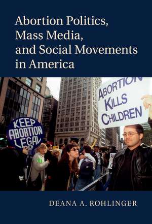 Abortion Politics, Mass Media, and Social Movements in America de Deana A. Rohlinger