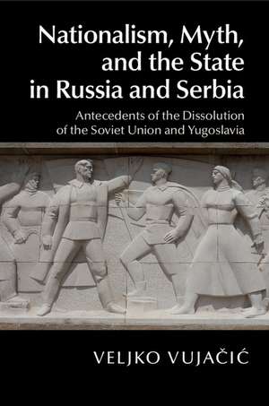 Nationalism, Myth, and the State in Russia and Serbia: Antecedents of the Dissolution of the Soviet Union and Yugoslavia de Veljko Vujačić