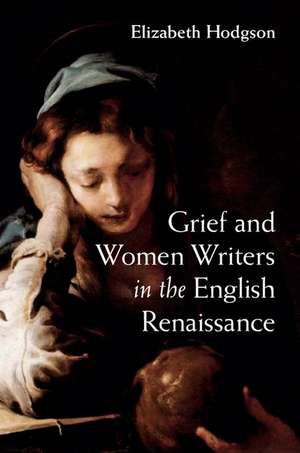 Grief and Women Writers in the English Renaissance de Elizabeth Hodgson