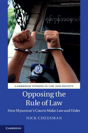 Opposing the Rule of Law: How Myanmar's Courts Make Law and Order de Nick Cheesman