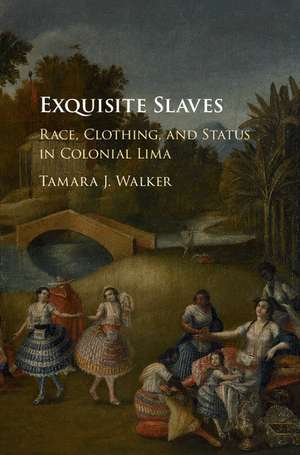 Exquisite Slaves: Race, Clothing, and Status in Colonial Lima de Tamara J. Walker