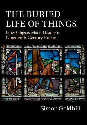 The Buried Life of Things: How Objects Made History in Nineteenth-Century Britain de Simon Goldhill