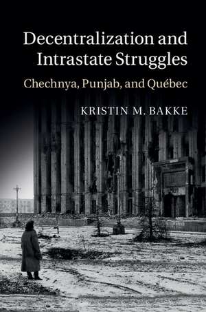 Decentralization and Intrastate Struggles: Chechnya, Punjab, and Québec de Kristin M. Bakke