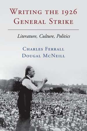 Writing the 1926 General Strike: Literature, Culture, Politics de Charles Ferrall