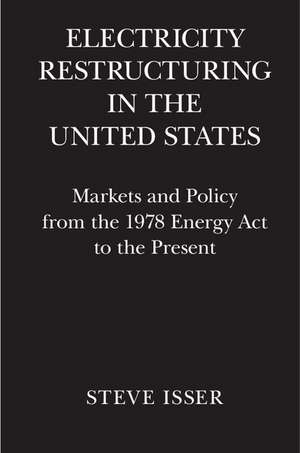 Electricity Restructuring in the United States: Markets and Policy from the 1978 Energy Act to the Present de Steve Isser