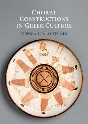 Choral Constructions in Greek Culture: The Idea of the Chorus in the Poetry, Art and Social Practices of the Archaic and Early Classical Period de Deborah Tarn Steiner