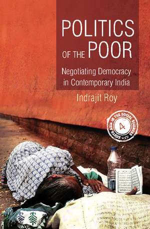 Politics of the Poor: Negotiating Democracy in Contemporary India de Indrajit Roy