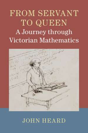 From Servant to Queen: A Journey through Victorian Mathematics de John Heard